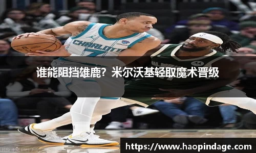 谁能阻挡雄鹿？米尔沃基轻取魔术晋级
