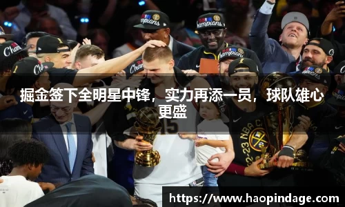 掘金签下全明星中锋，实力再添一员，球队雄心更盛