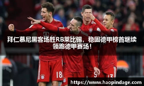 拜仁慕尼黑客场胜RB莱比锡，稳固德甲榜首继续领跑德甲赛场！