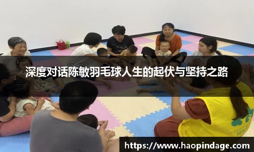 深度对话陈敏羽毛球人生的起伏与坚持之路
