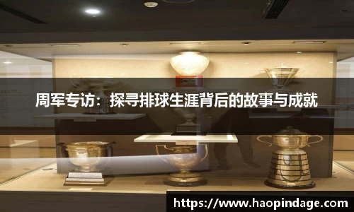 周军专访：探寻排球生涯背后的故事与成就