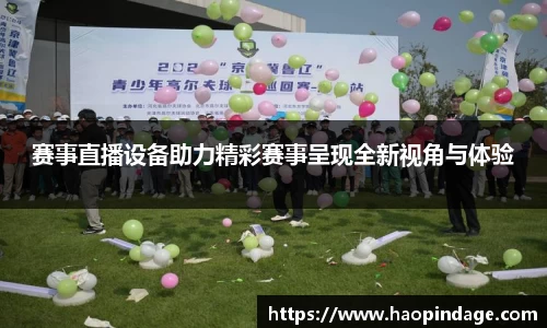 赛事直播设备助力精彩赛事呈现全新视角与体验