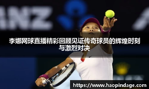 李娜网球直播精彩回顾见证传奇球员的辉煌时刻与激烈对决