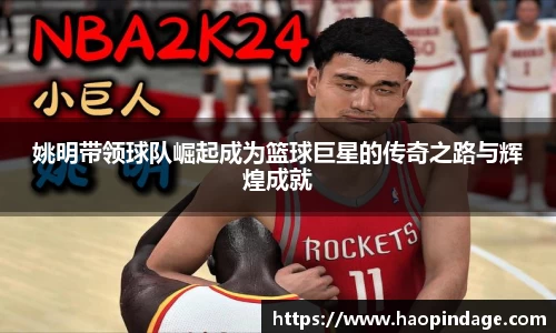 姚明带领球队崛起成为篮球巨星的传奇之路与辉煌成就
