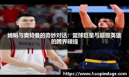 姚明与奥特曼的奇妙对话：篮球巨星与超级英雄的跨界碰撞