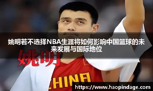 姚明若不选择NBA生涯将如何影响中国篮球的未来发展与国际地位
