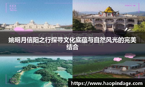 姚明月信阳之行探寻文化底蕴与自然风光的完美结合