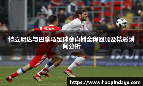 特立尼达与巴拿马足球赛直播全程回顾及精彩瞬间分析