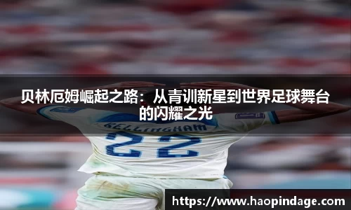 贝林厄姆崛起之路：从青训新星到世界足球舞台的闪耀之光