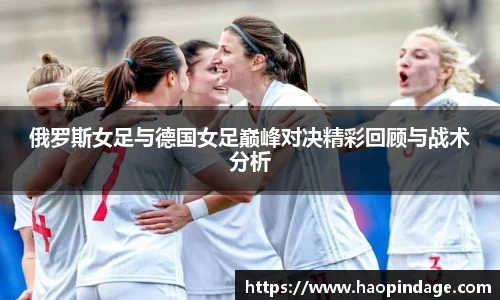 俄罗斯女足与德国女足巅峰对决精彩回顾与战术分析