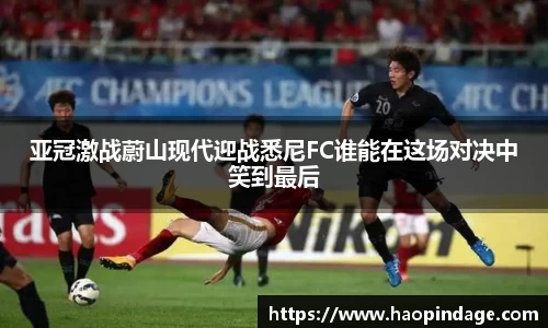 亚冠激战蔚山现代迎战悉尼FC谁能在这场对决中笑到最后