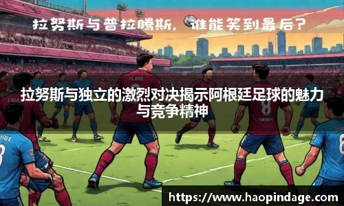 拉努斯与独立的激烈对决揭示阿根廷足球的魅力与竞争精神