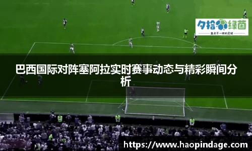巴西国际对阵塞阿拉实时赛事动态与精彩瞬间分析