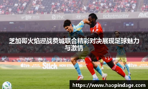 芝加哥火焰迎战费城联合精彩对决展现足球魅力与激情