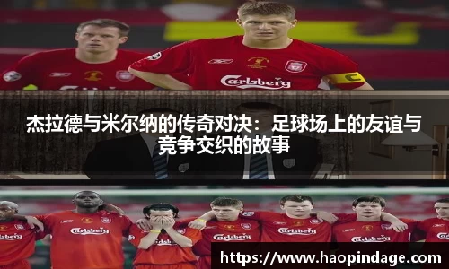杰拉德与米尔纳的传奇对决：足球场上的友谊与竞争交织的故事
