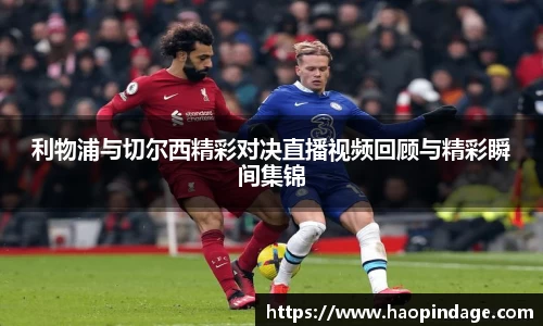 利物浦与切尔西精彩对决直播视频回顾与精彩瞬间集锦