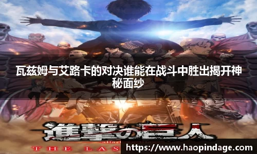 瓦兹姆与艾路卡的对决谁能在战斗中胜出揭开神秘面纱