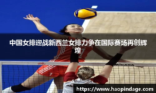 中国女排迎战新西兰女排力争在国际赛场再创辉煌