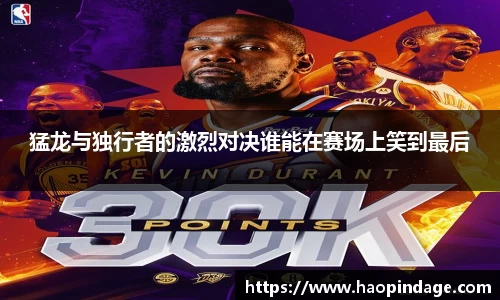 猛龙与独行者的激烈对决谁能在赛场上笑到最后