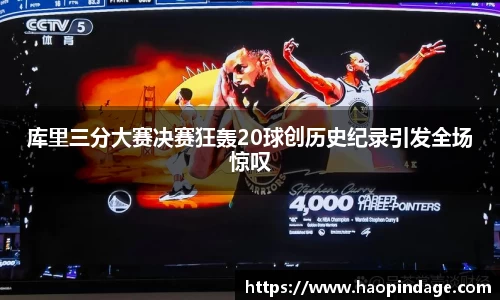 库里三分大赛决赛狂轰20球创历史纪录引发全场惊叹