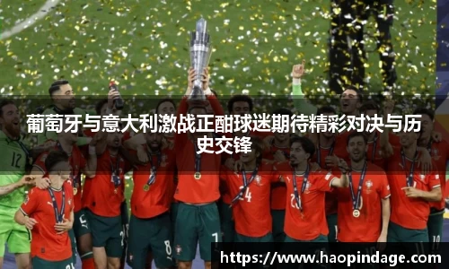 葡萄牙与意大利激战正酣球迷期待精彩对决与历史交锋