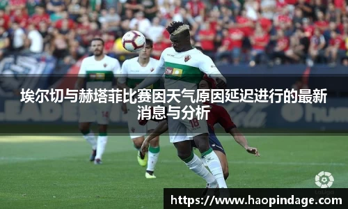 埃尔切与赫塔菲比赛因天气原因延迟进行的最新消息与分析