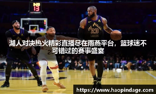 湖人对决热火精彩直播尽在雨燕平台，篮球迷不可错过的赛事盛宴