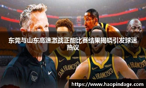 东莞与山东高速激战正酣比赛结果揭晓引发球迷热议