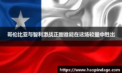 哥伦比亚与智利激战正酣谁能在这场较量中胜出