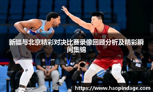 新疆与北京精彩对决比赛录像回顾分析及精彩瞬间集锦