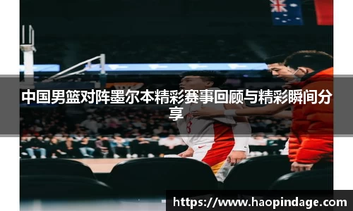 中国男篮对阵墨尔本精彩赛事回顾与精彩瞬间分享