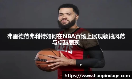 弗雷德范弗利特如何在NBA赛场上展现领袖风范与卓越表现