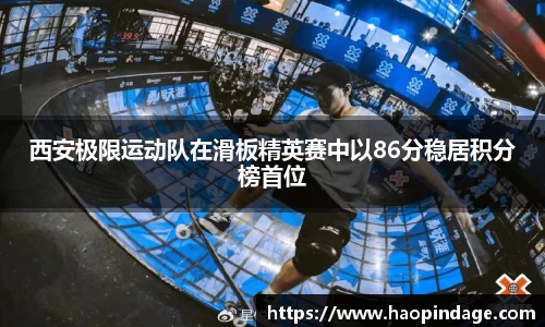 西安极限运动队在滑板精英赛中以86分稳居积分榜首位