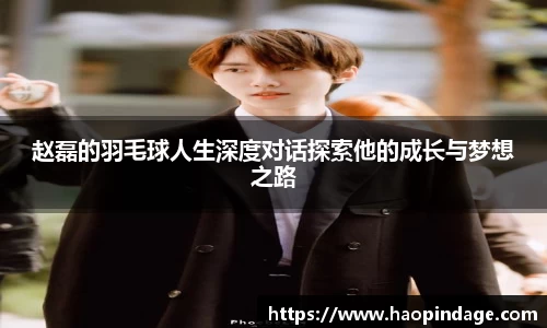 赵磊的羽毛球人生深度对话探索他的成长与梦想之路