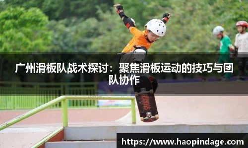 广州滑板队战术探讨：聚焦滑板运动的技巧与团队协作