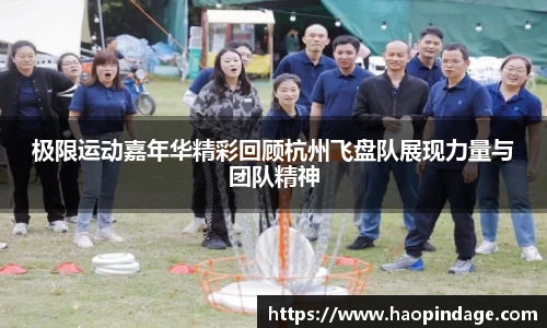 极限运动嘉年华精彩回顾杭州飞盘队展现力量与团队精神